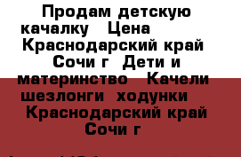 Продам детскую качалку › Цена ­ 1 500 - Краснодарский край, Сочи г. Дети и материнство » Качели, шезлонги, ходунки   . Краснодарский край,Сочи г.